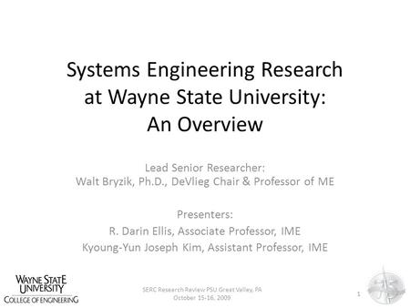 Systems Engineering Research at Wayne State University: An Overview Lead Senior Researcher: Walt Bryzik, Ph.D., DeVlieg Chair & Professor of ME Presenters: