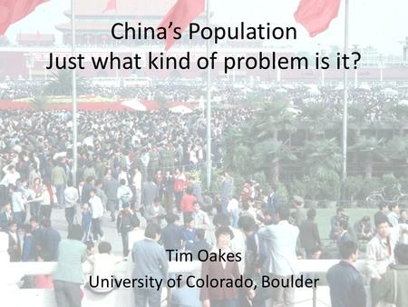 China’s Population Just what kind of problem is it? Tim Oakes University of Colorado, Boulder.