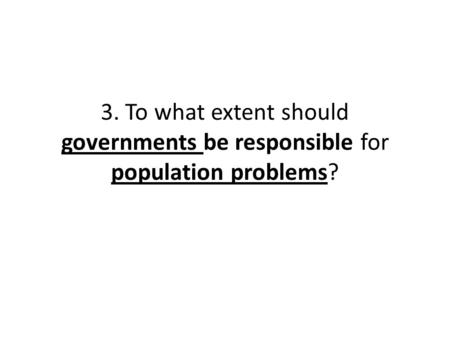 3. To what extent should governments be responsible for population problems?