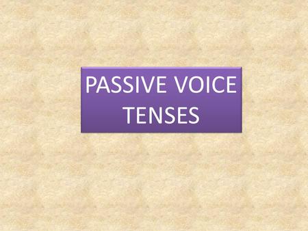 PASSIVE VOICE TENSES.