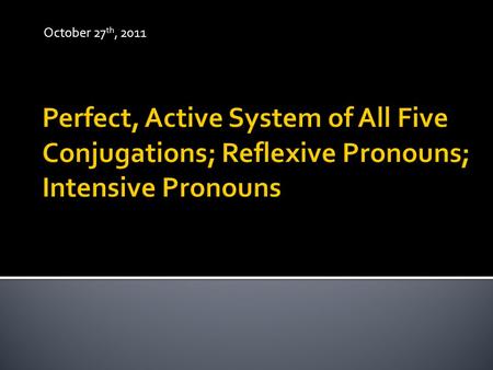 October 27 th, 2011.  Present, Future, and Imperfect tenses all referred to as the “Present System” because they are all formed on the present stem (i.e.