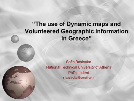 “The use of Dynamic maps and Volunteered Geographic Information in Greece” Sofia Basiouka National Technical University of Athens PhD student