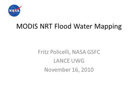 MODIS NRT Flood Water Mapping Fritz Policelli, NASA GSFC LANCE UWG November 16, 2010.