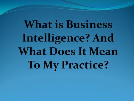 What is Business Intelligence? And What Does It Mean To My Practice?