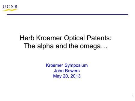 Herb Kroemer Optical Patents: The alpha and the omega… 1 Kroemer Symposium John Bowers May 20, 2013.