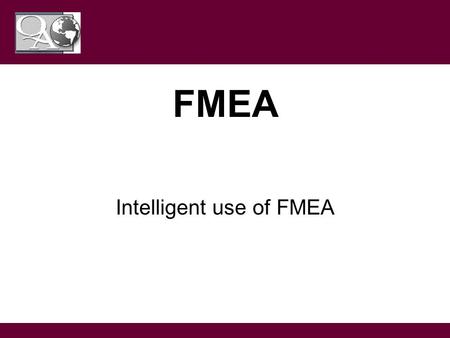 This guideline is for training purposes only; Not ISO controlled FMEA Intelligent use of FMEA.