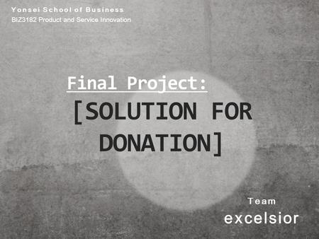 Team excelsior Final Project: [SOLUTION FOR DONATION] Yonsei School of Business BIZ3182 Product and Service Innovation.