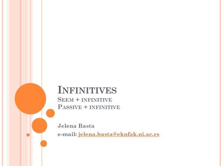 I NFINITIVES S EEM + INFINITIVE P ASSIVE + INFINITIVE Jelena Basta