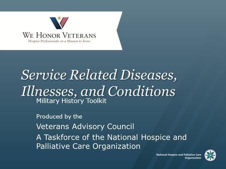 Service Related Diseases, Illnesses, and Conditions Military History Toolkit Produced by the Veterans Advisory Council A Taskforce of the National Hospice.