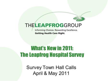 1 1 What’s New in 2011: The Leapfrog Hospital Survey Survey Town Hall Calls April & May 2011.