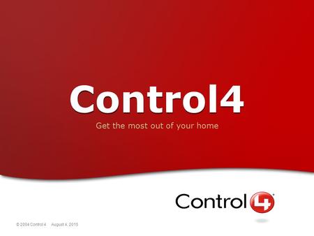 © 2004 Control 4 August 4, 2015 Control4 Get the most out of your home.