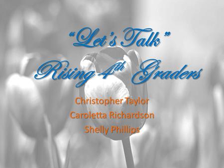 “Let’s Talk” Rising 4 th Graders Christopher Taylor Caroletta Richardson Shelly Phillips.