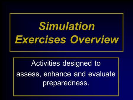 Simulation Exercises Overview Activities designed to assess, enhance and evaluate preparedness.