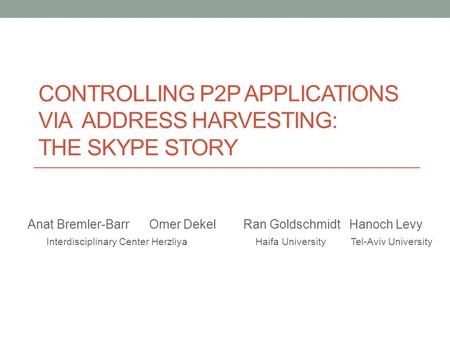 CONTROLLING P2P APPLICATIONS VIA ADDRESS HARVESTING: THE SKYPE STORY Anat Bremler-Barr Omer Dekel Ran Goldschmidt Hanoch Levy Interdisciplinary Center.