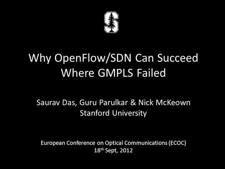 Saurav Das, Guru Parulkar & Nick McKeown Stanford University European Conference on Optical Communications (ECOC) 18 th Sept, 2012 Why OpenFlow/SDN Can.