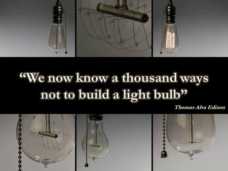 “We now know a thousand ways not to build a light bulb”