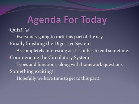 Quiz!! Everyone’s going to rock this part of the day. Finally finishing the Digestive System As completely interesting as it is, it has to end sometime.