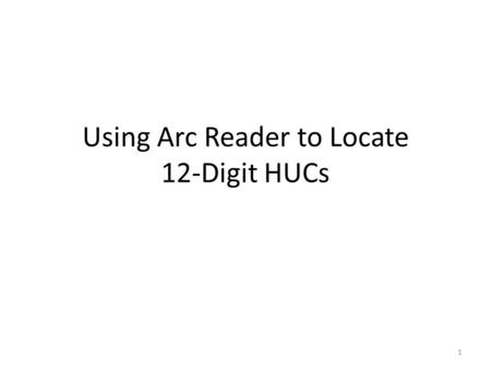 Using Arc Reader to Locate 12-Digit HUCs 1. Contents Chapter 1: Downloading and Installing ArcReader and Maps: Slide 3 Chapter 2: Locating the 12-Digit.