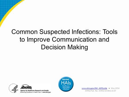 Common Suspected Infections: Tools to Improve Communication and Decision Making www.ahrq.gov/NH_ASPGuidewww.ahrq.gov/NH_ASPGuide ● May 2014 AHRQ Pub. No.