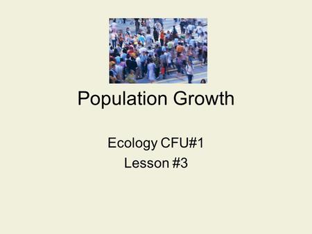 Population Growth Ecology CFU#1 Lesson #3. SWBAT how birth/death rates affect population size. You will create a graph representing human population growth.