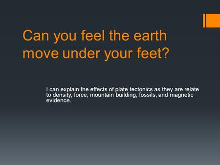 Can you feel the earth move under your feet? I can explain the effects of plate tectonics as they are relate to density, force, mountain building, fossils,