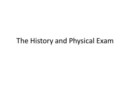 The History and Physical Exam. The History Welcome the patient - ensure comfort and privacy Know and use the patient's name - introduce and identify yourself.