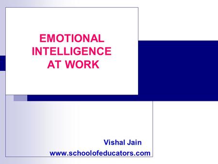 EMOTIONAL INTELLIGENCE AT WORK Vishal Jain www.schoolofeducators.com.