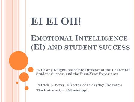 EI EI OH! E MOTIONAL I NTELLIGENCE (EI) AND STUDENT SUCCESS R. Dewey Knight, Associate Director of the Center for Student Success and the First-Year Experience.