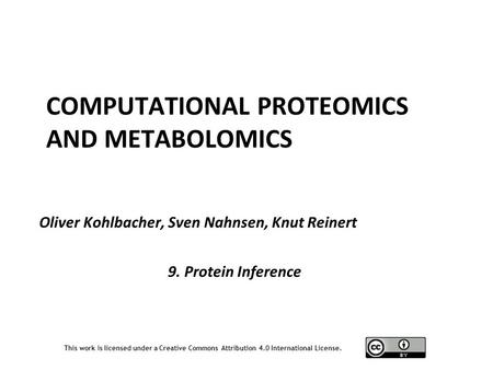 This work is licensed under a Creative Commons Attribution 4.0 International License. Oliver Kohlbacher, Sven Nahnsen, Knut Reinert COMPUTATIONAL PROTEOMICS.