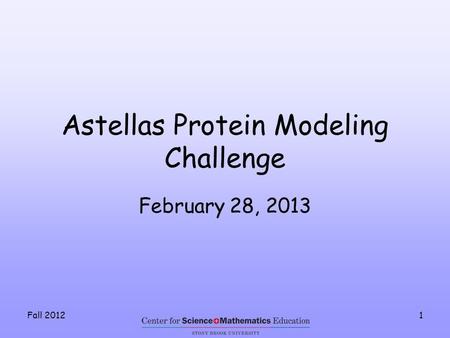 Fall 20121 Astellas Protein Modeling Challenge February 28, 2013.