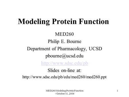 MED260 Modeling Protein Function - October 11, 2006 1 Modeling Protein Function MED260 Philip E. Bourne Department of Pharmacology, UCSD