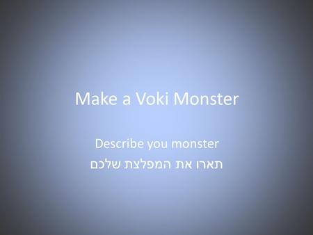 Make a Voki Monster Describe you monster תארו את המפלצת שלכם.