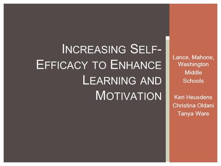 Lance, Mahone, Washington Middle Schools Keri Heusdens Christina Oldani Tanya Ware I NCREASING S ELF - E FFICACY TO E NHANCE L EARNING AND M OTIVATION.