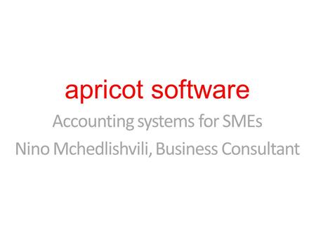 Apricot software Accounting systems for SMEs Nino Mchedlishvili, Business Consultant.