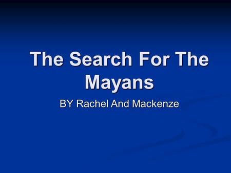 The Search For The Mayans BY Rachel And Mackenze.