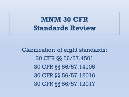 MNM 30 CFR Standards Review Clarification of eight standards: 30 CFR §§ 56/57.4501 30 CFR §§ 56/57.14105 30 CFR §§ 56/57.12016 30 CFR §§ 56/57.12017.