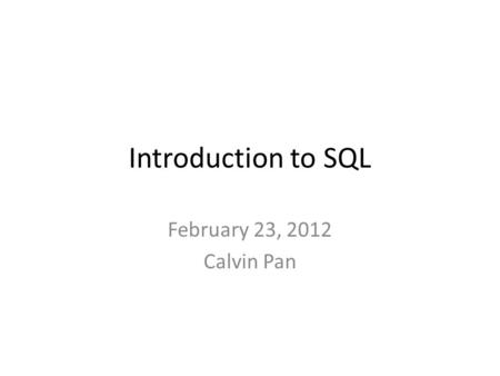 Introduction to SQL February 23, 2012 Calvin Pan.