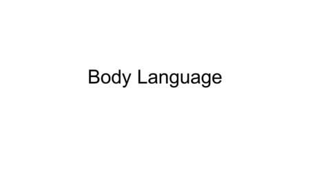 Body Language. Why, What, Practice… Why “Body language is a very powerful tool. We had body language before we had speech and apparently, 80% of what.