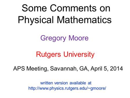 Some Comments on Physical Mathematics Gregory Moore APS Meeting, Savannah, GA, April 5, 2014 Rutgers University written version available at