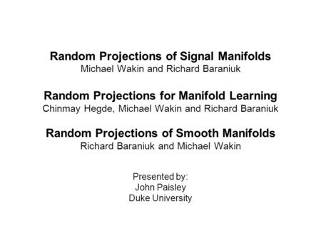 Random Projections of Signal Manifolds Michael Wakin and Richard Baraniuk Random Projections for Manifold Learning Chinmay Hegde, Michael Wakin and Richard.