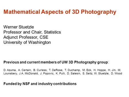 Mathematical Aspects of 3D Photography Werner Stuetzle Professor and Chair, Statistics Adjunct Professor, CSE University of Washington Previous and current.