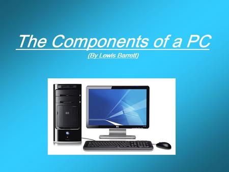 The Components of a PC (By Lewis Barrett)