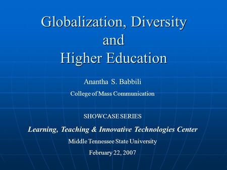 Globalization, Diversity and Higher Education Anantha S. Babbili College of Mass Communication SHOWCASE SERIES Learning, Teaching & Innovative Technologies.