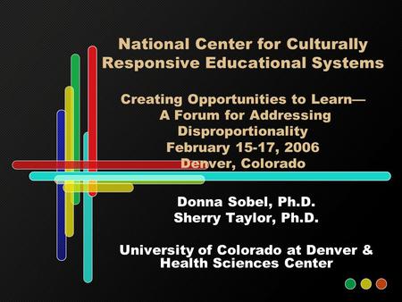 National Center for Culturally Responsive Educational Systems Creating Opportunities to Learn— A Forum for Addressing Disproportionality February 15-17,