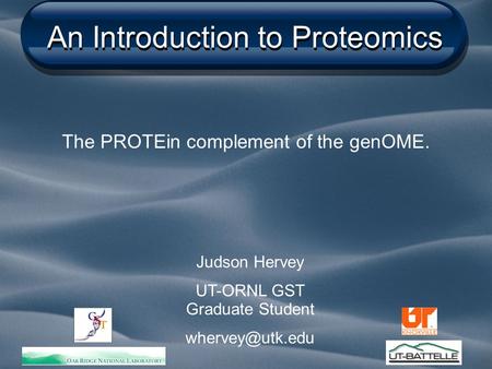 An Introduction to Proteomics The PROTEin complement of the genOME. Judson Hervey UT-ORNL GST Graduate Student