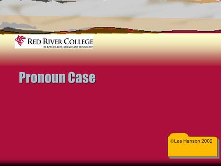 Pronoun Case  Les Hanson 2002. Pronoun Case  Case tells whether a pronoun shows possession or acts as subject or object in the sentence  Writers use.