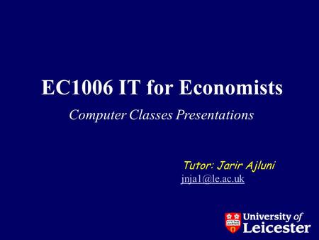 EC1006 IT for Economists Tutor: Jarir Ajluni Computer Classes Presentations.