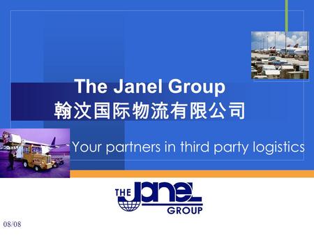 Your partners in third party logistics The Janel Group 翰汶国际物流有限公司 08/08.