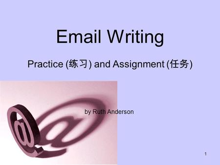 1 Email Writing by Ruth Anderson Practice ( 练习 ) and Assignment ( 任务 )