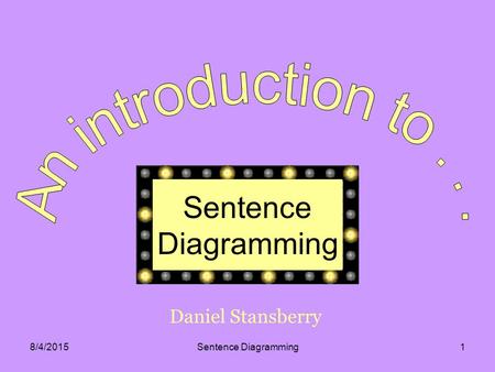 8/4/2015Sentence Diagramming1 Sentence Diagramming Daniel Stansberry.